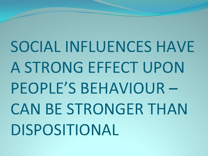 SOCIAL INFLUENCES HAVE A STRONG EFFECT UPON PEOPLE’S BEHAVIOUR – CAN BE STRONGER THAN