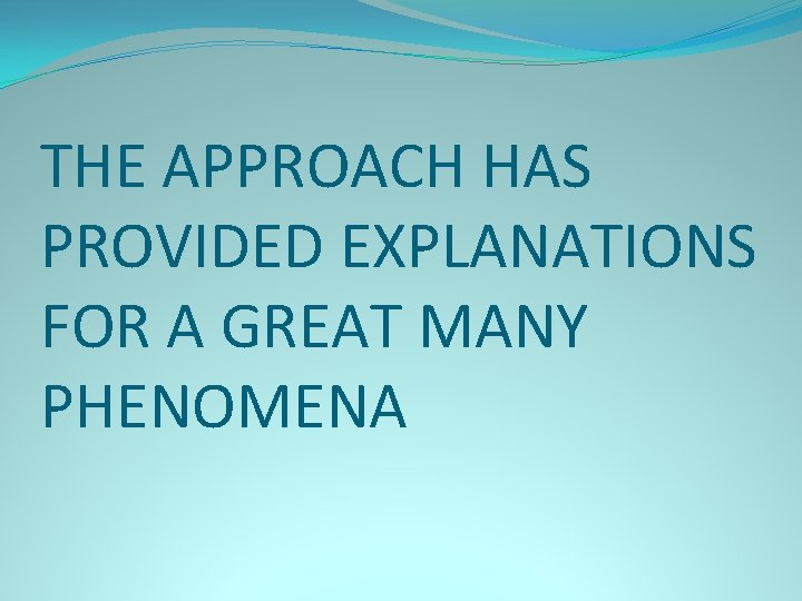 THE APPROACH HAS PROVIDED EXPLANATIONS FOR A GREAT MANY PHENOMENA 