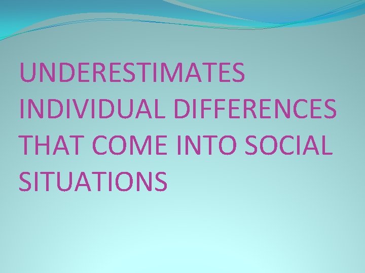 UNDERESTIMATES INDIVIDUAL DIFFERENCES THAT COME INTO SOCIAL SITUATIONS 