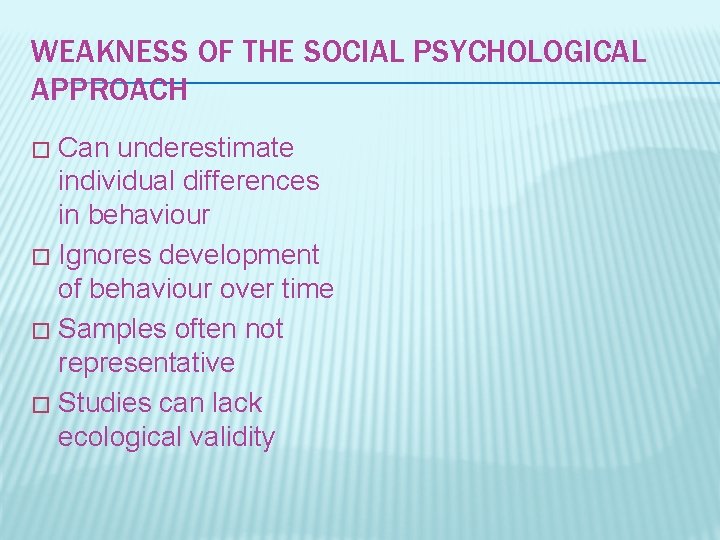 WEAKNESS OF THE SOCIAL PSYCHOLOGICAL APPROACH Can underestimate individual differences in behaviour � Ignores