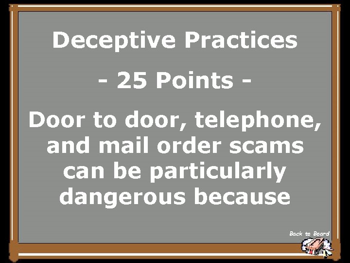 Deceptive Practices - 25 Points Door to door, telephone, and mail order scams can