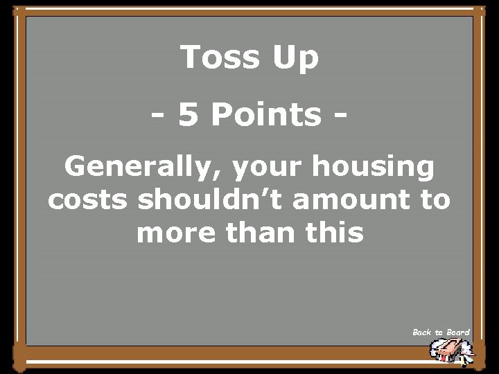 Toss Up - 5 Points Generally, your housing costs shouldn’t amount to more than