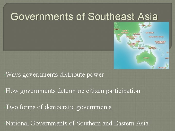 Governments of Southeast Asia • Ways governments distribute power • How governments determine citizen