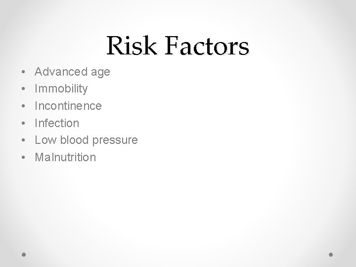 Risk Factors • • • Advanced age Immobility Incontinence Infection Low blood pressure Malnutrition