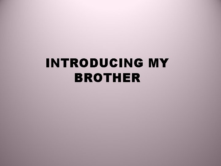 INTRODUCING MY BROTHER 