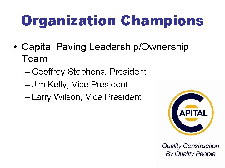 Organization Champions • Capital Paving Leadership/Ownership Team – Geoffrey Stephens, President – Jim Kelly,
