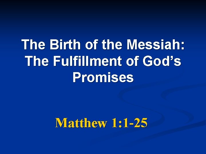 The Birth of the Messiah: The Fulfillment of God’s Promises Matthew 1: 1 -25 The Birth of the Messiah: The Fulfillment of God’s Promises Matthew 1: 1 -25