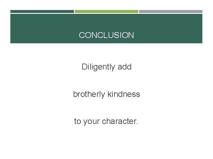 CONCLUSION Diligently add brotherly kindness to your character. 