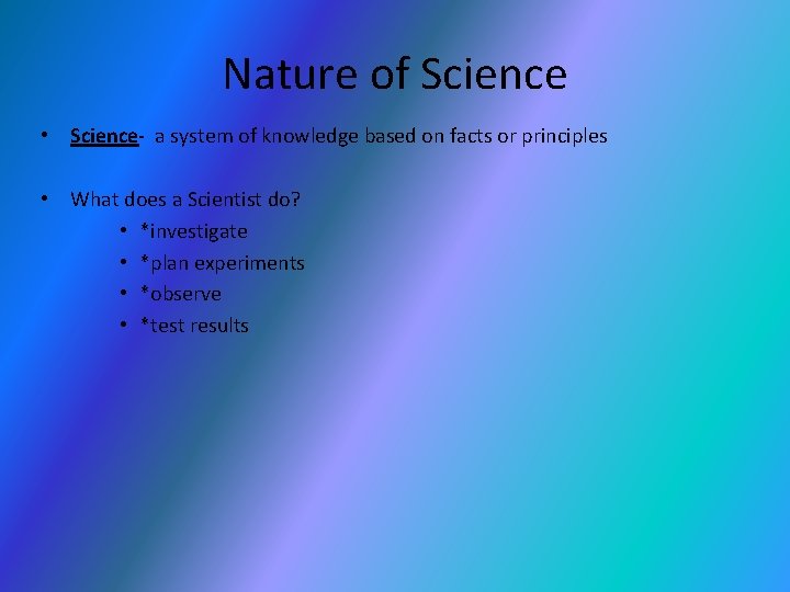 Nature of Science • Science- a system of knowledge based on facts or principles