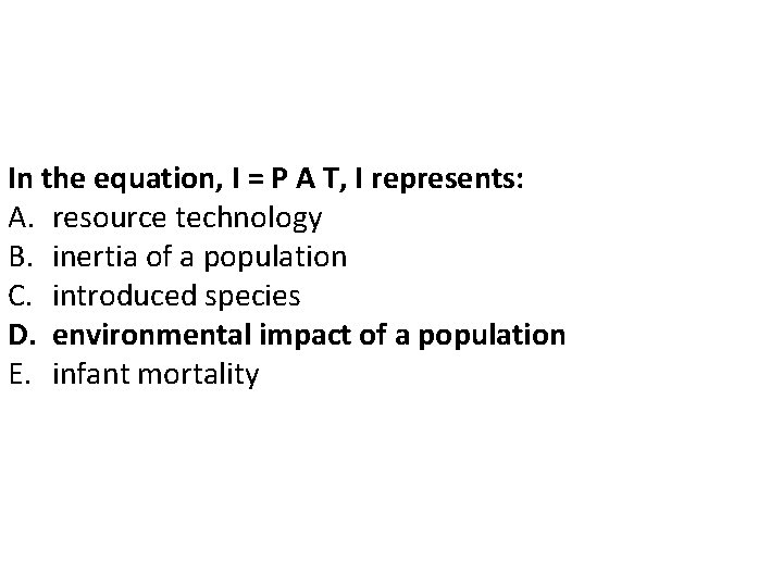 In the equation, I = P A T, I represents: A. resource technology B. In the equation, I = P A T, I represents: A. resource technology B.
