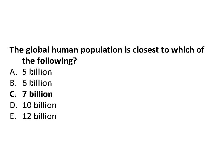 The global human population is closest to which of the following? A. 5 billion The global human population is closest to which of the following? A. 5 billion