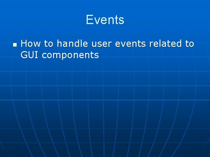 Events n How to handle user events related to GUI components 