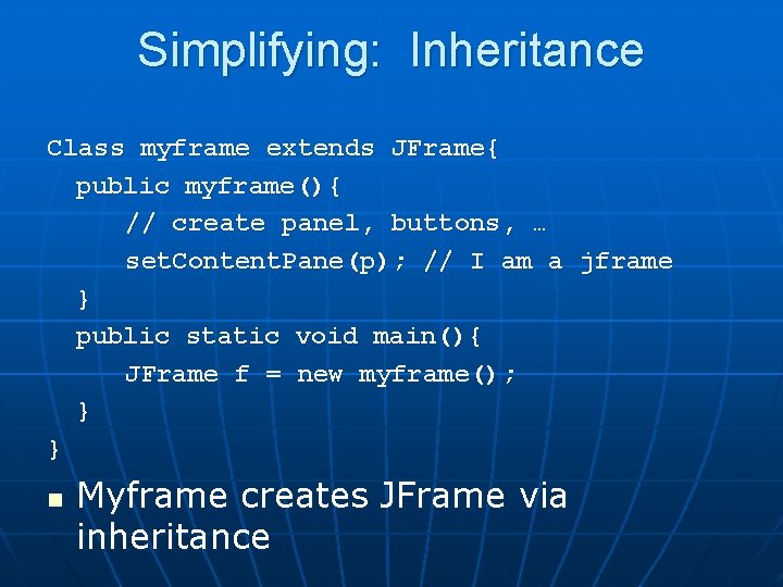 Simplifying: Inheritance Class myframe extends JFrame{ public myframe(){ // create panel, buttons, … set.