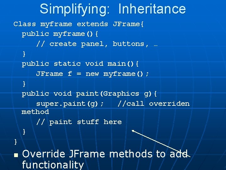 Simplifying: Inheritance Class myframe extends JFrame{ public myframe(){ // create panel, buttons, … }