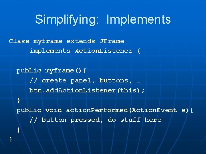 Simplifying: Implements Class myframe extends JFrame implements Action. Listener { public myframe(){ // create