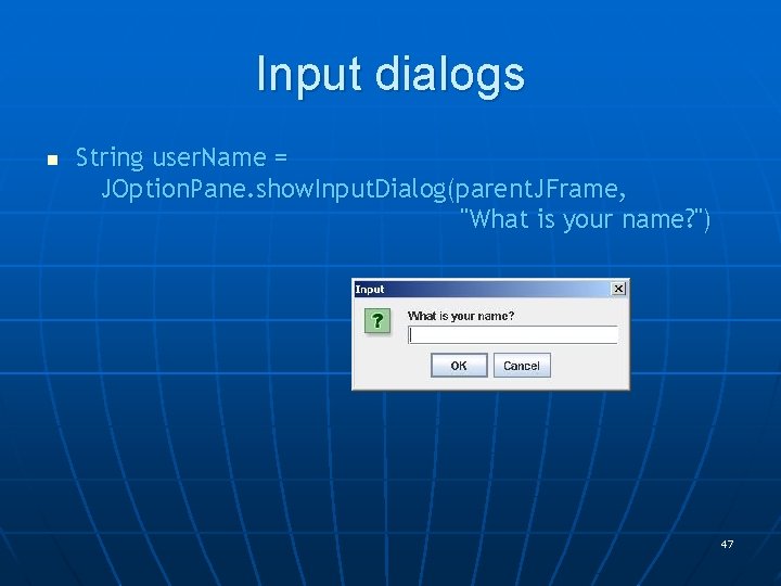 Input dialogs n String user. Name = JOption. Pane. show. Input. Dialog(parent. JFrame, "What