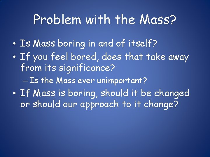 Problem with the Mass? • Is Mass boring in and of itself? • If
