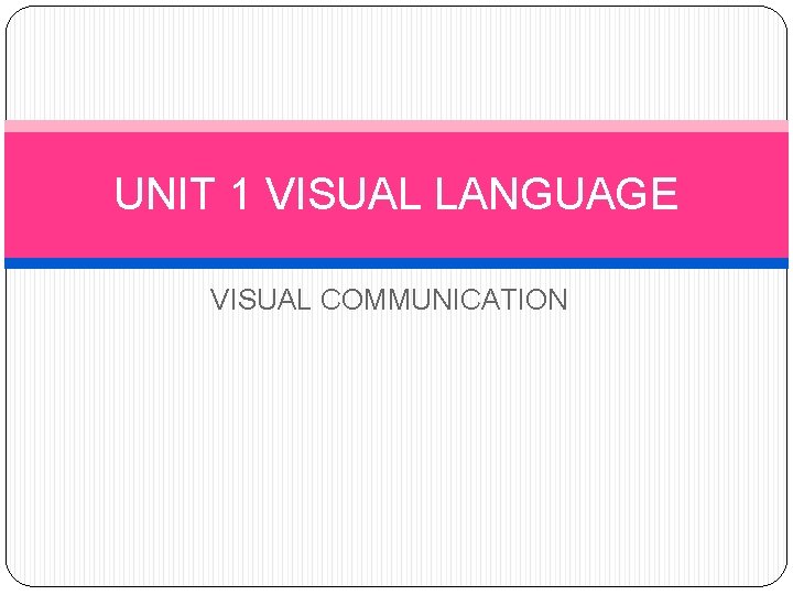 UNIT 1 VISUAL LANGUAGE VISUAL COMMUNICATION 