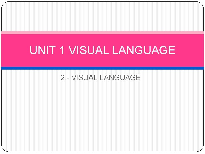 UNIT 1 VISUAL LANGUAGE 2. - VISUAL LANGUAGE 