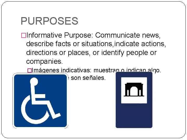 PURPOSES �Informative Purpose: Communicate news, describe facts or situations, indicate actions, directions or places,