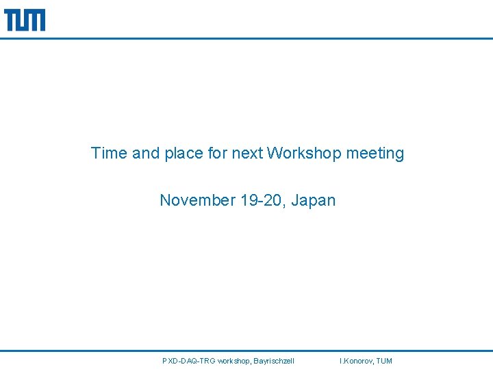 Time and place for next Workshop meeting November 19 -20, Japan PXD-DAQ-TRG workshop, Bayrischzell