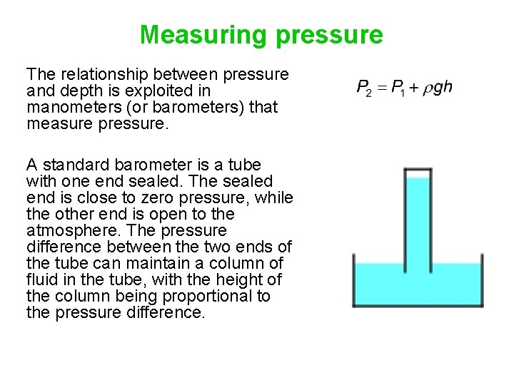 Measuring pressure The relationship between pressure and depth is exploited in manometers (or barometers) Measuring pressure The relationship between pressure and depth is exploited in manometers (or barometers)