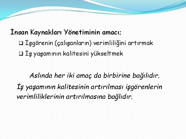 İnsan Kaynakları Yönetiminin amacı; q İşgörenin (çalışanların) verimliliğini artırmak q İş yaşamının kalitesini yükseltmek