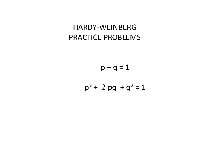 HARDY-WEINBERG PRACTICE PROBLEMS p+q=1 p 2 + 2 pq + q 2 = 1
