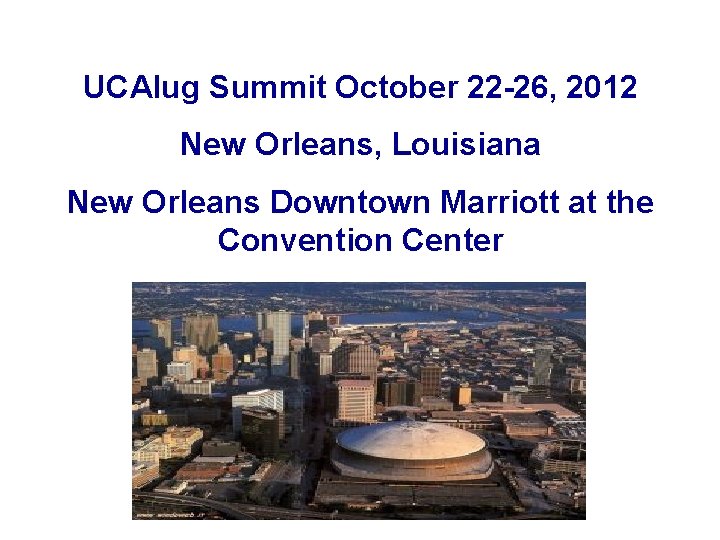 UCAIug Summit October 22 -26, 2012 New Orleans, Louisiana New Orleans Downtown Marriott at