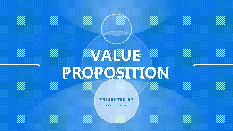 VALUE PROPOSITION PRESENTED BY YOU EXEC 