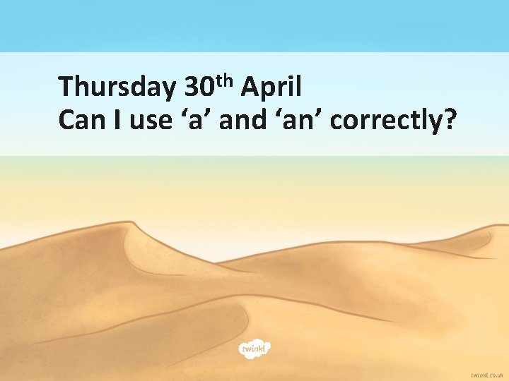 Thursday 30 th April Can I use ‘a’ and ‘an’ correctly? 