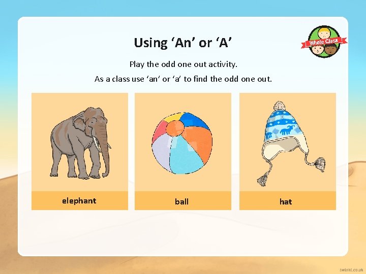 Using ‘An’ or ‘A’ Play the odd one out activity. As a class use