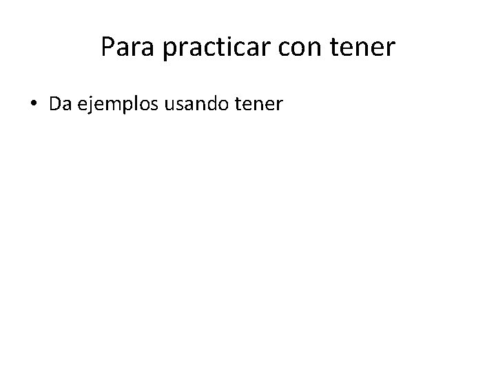 Para practicar con tener • Da ejemplos usando tener 