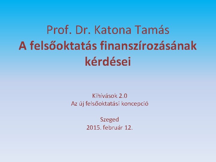 Prof. Dr. Katona Tamás A felsőoktatás finanszírozásának kérdései Kihívások 2. 0 Az új felsőoktatási