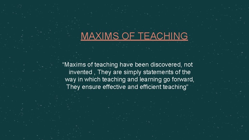 MAXIMS OF TEACHING “Maxims of teaching have been discovered, not invented , They are