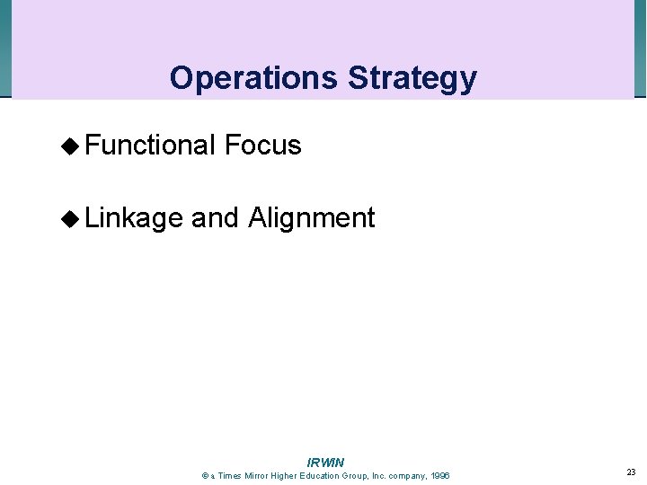 Operations Strategy u Functional u Linkage Focus and Alignment IRWIN a Times Mirror Higher