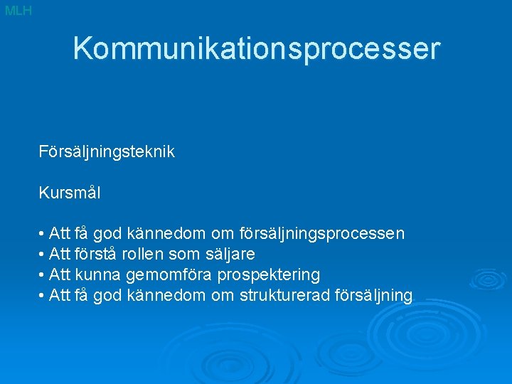 MLH Kommunikationsprocesser Försäljningsteknik Kursmål • Att få god kännedom om försäljningsprocessen • Att förstå