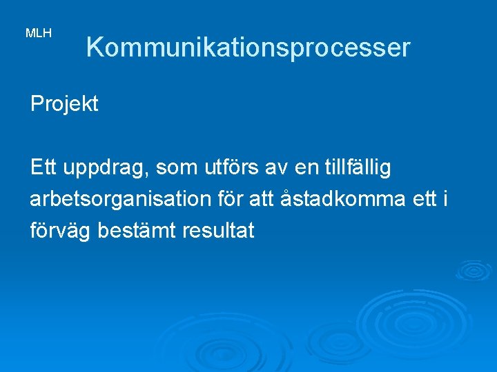 MLH Kommunikationsprocesser Projekt Ett uppdrag, som utförs av en tillfällig arbetsorganisation för att åstadkomma