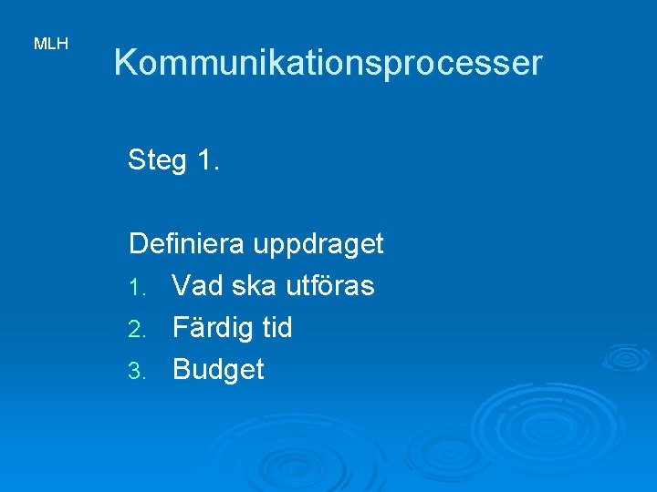 MLH Kommunikationsprocesser Steg 1. Definiera uppdraget 1. Vad ska utföras 2. Färdig tid 3.