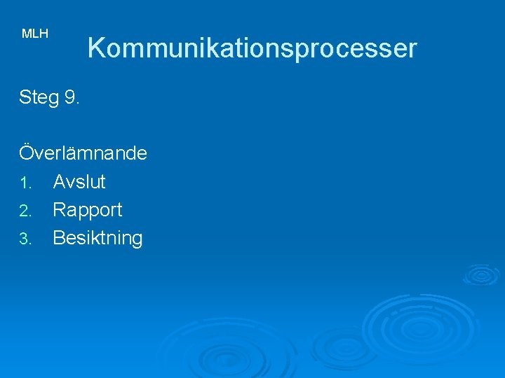 MLH Kommunikationsprocesser Steg 9. Överlämnande 1. Avslut 2. Rapport 3. Besiktning 