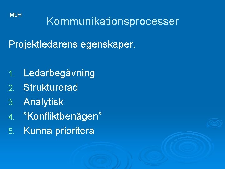 MLH Kommunikationsprocesser Projektledarens egenskaper. 1. 2. 3. 4. 5. Ledarbegåvning Strukturerad Analytisk ”Konfliktbenägen” Kunna