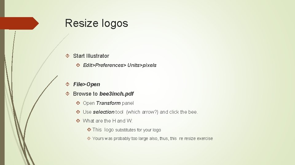 Resize logos Start Illustrator Edit>Preferences> Units>pixels File>Open Browse to bee 3 inch. pdf Open