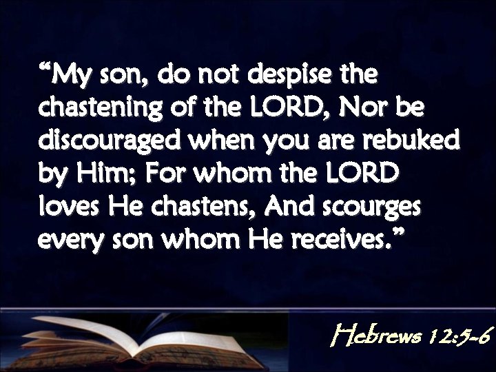 “My son, do not despise the chastening of the LORD, Nor be discouraged when