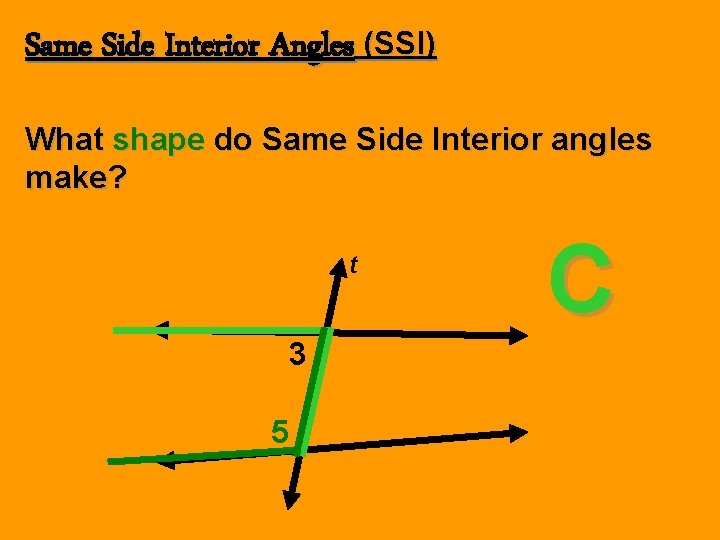Same Side Interior Angles (SSI) What shape do Same Side Interior angles make? t