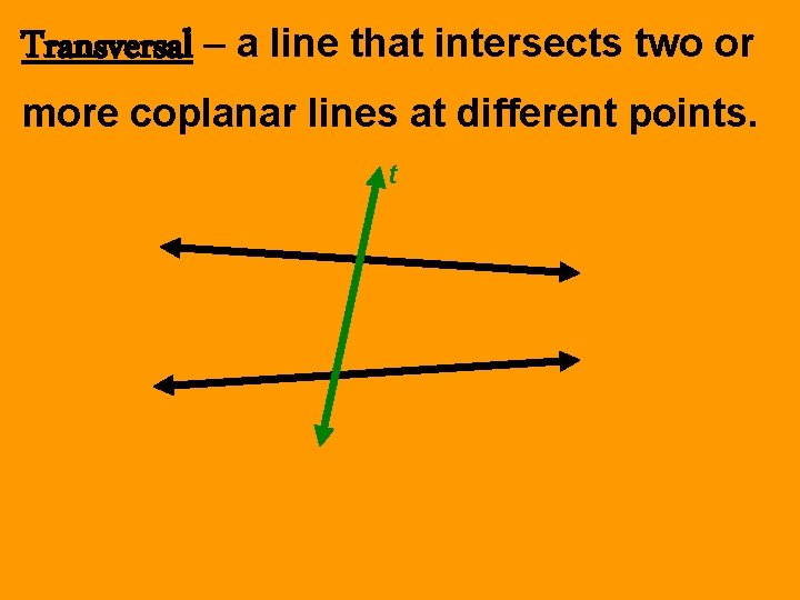 Transversal – a line that intersects two or more coplanar lines at different points.
