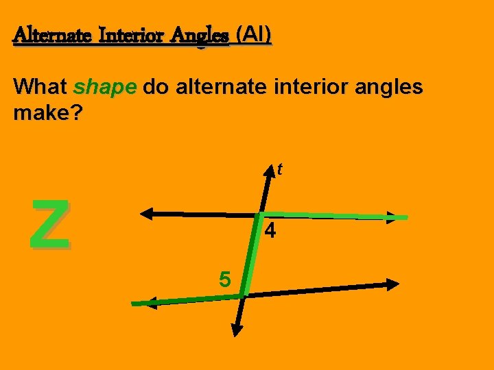 Alternate Interior Angles (AI) What shape do alternate interior angles make? t Z 4