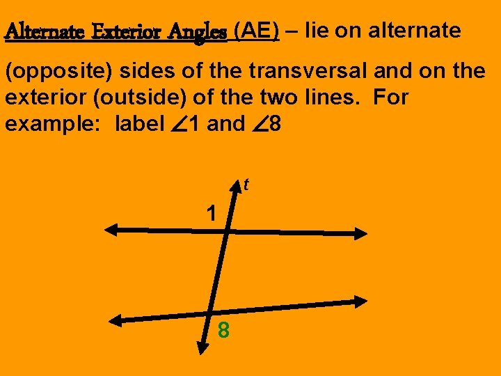 Alternate Exterior Angles (AE) – lie on alternate (opposite) sides of the transversal and