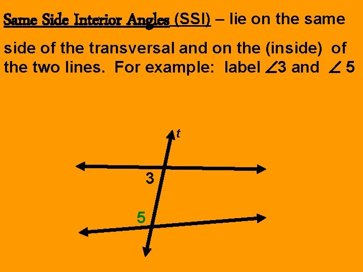 Same Side Interior Angles (SSI) – lie on the same side of the transversal