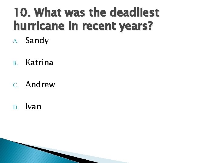 10. What was the deadliest hurricane in recent years? A. Sandy B. Katrina C. 10. What was the deadliest hurricane in recent years? A. Sandy B. Katrina C.