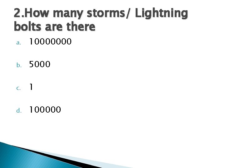 2. How many storms/ Lightning bolts are there a. 10000000 b. 5000 c. 1 2. How many storms/ Lightning bolts are there a. 10000000 b. 5000 c. 1